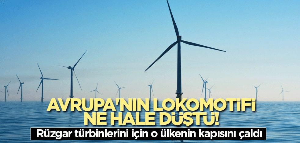 Avrupa'nın lokomotifi ne hale düştü! Rüzgar türbinlerini için o ülkenin kapısını çaldı