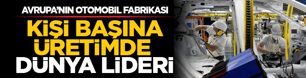 Avrupa’nın otomobil fabrikası: Kişi başına üretimde dünya lideri