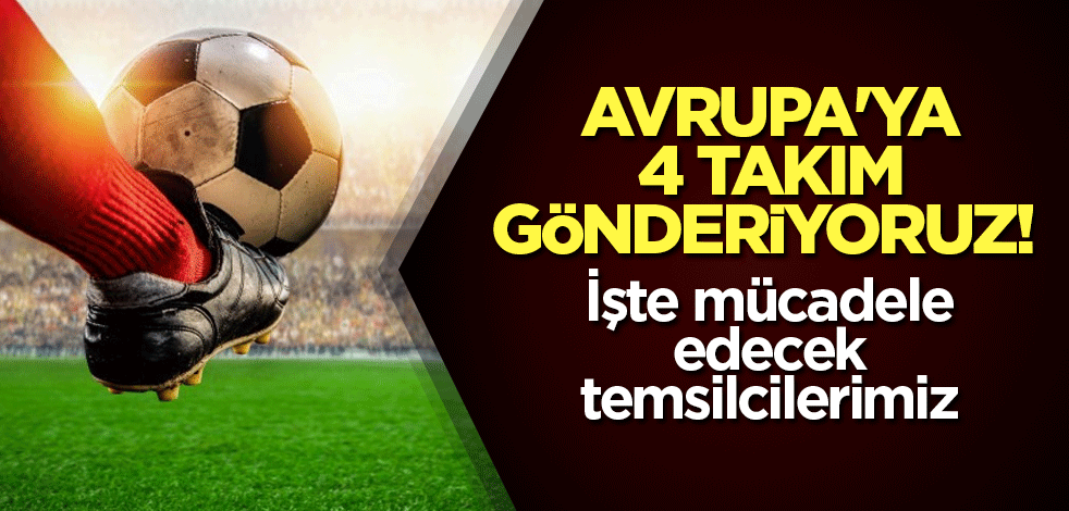 Avrupa'ya 4 takım gönderiyoruz! İşte mücadele edecek temsilcilerimiz