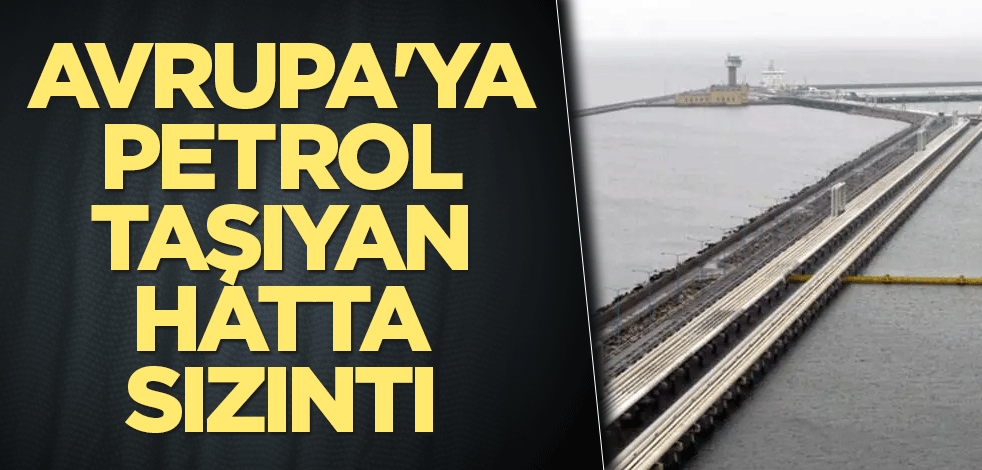 Avrupa'ya petrol taşıyan hatta sızıntı