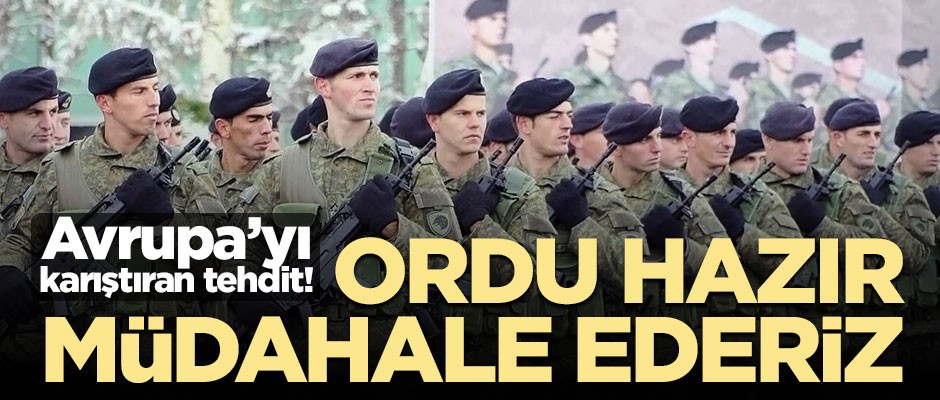 Avrupa'yı karıştıran tehdit: Askeri müdahalede bulunuruz