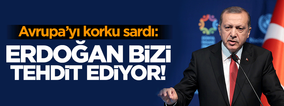 Avrupa'yı korku sardı: Erdoğan bizi tehdit ediyor!