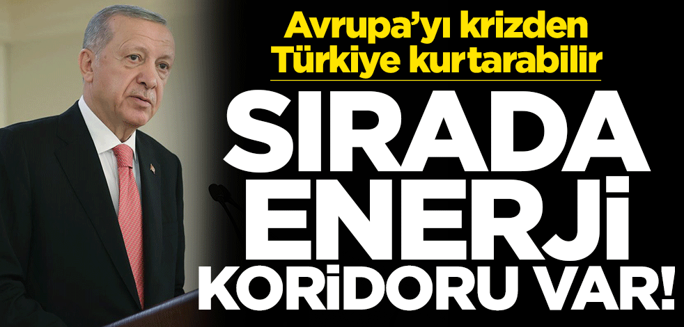 Avrupa'yı krizden Türkiye kurtarabilir... Sırada enerji koridoru var!