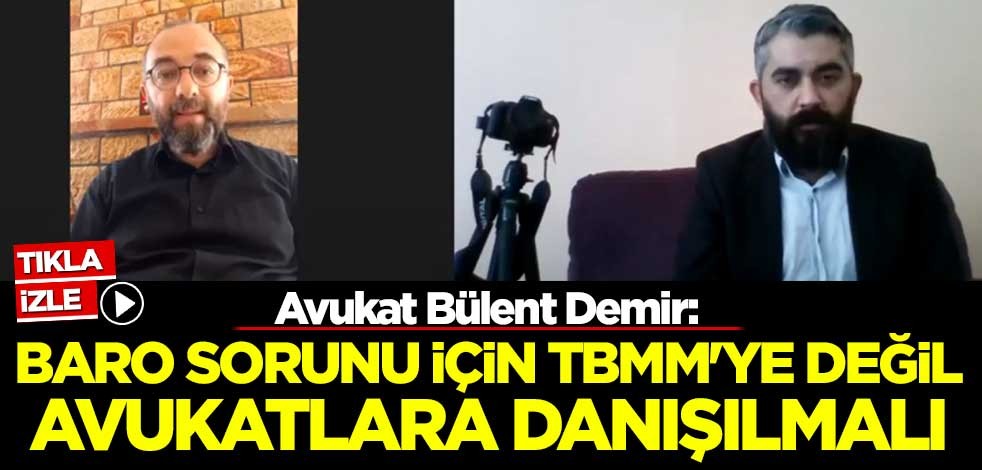 Avukat Bülent Demir: Baro sorunu için TBMM'ye değil avukatlara danışılmalı