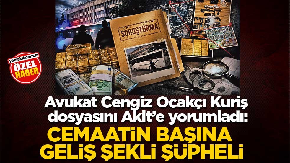 Avukat Cengiz Ocakçı Kuriş dosyasını Akit’e yorumladı: Cemaatin başına geliş şekli şüpheli