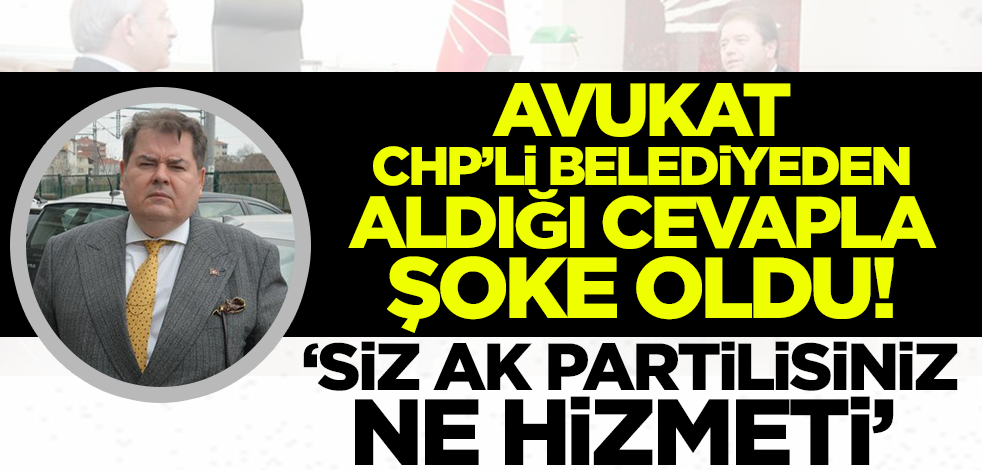 Avukat CHP'li belediyeden aldığı cevapla şoke oldu! 'Siz AK Partilisiniz ne hizmeti!'