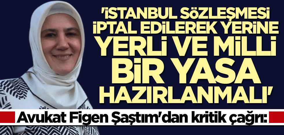 Avukat Figen Şaştım: İstanbul Sözleşmesi iptal edilmeli