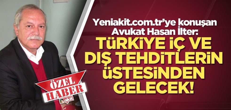 Avukat Hasan İlter: Türkiye iç ve dış tehditlerin üstesinden gelecek!