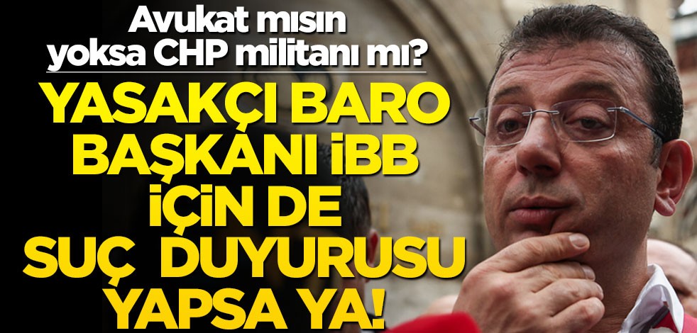 Avukat mısın yoksa CHP militanı mı? Yasakçı baro başkanı, İBB için de suç duyurusu yapsa ya!