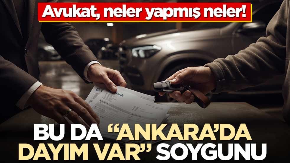 Avukat, neler yapmış neler! Bu da “Ankara’da dayım var” soygunu