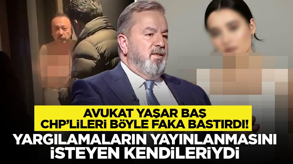 Avukat Yaşar Baş CHP’lileri böyle faka bastırdı! “Yargılamaların yayınlanmasını isteyen kendileriydi”