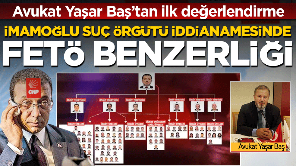 Avukat Yaşar Baş'tan ilk değerlendirme: İmamoğlu suç örgütü iddianamesinde FETÖ benzerliği