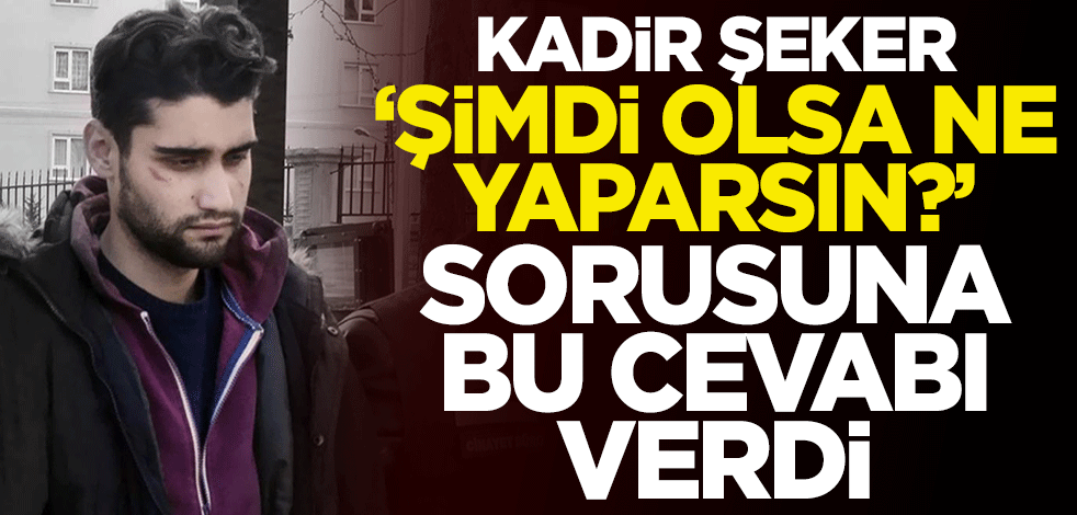 Avukatı açıkladı... Kadir Şeker 'Şimdi olsa ne yaparsın?' sorusuna bu cevabı verdi