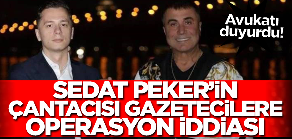 Avukatı duyurdu! Sedat Peker'in çantacısı gazetecilere operasyon iddiası