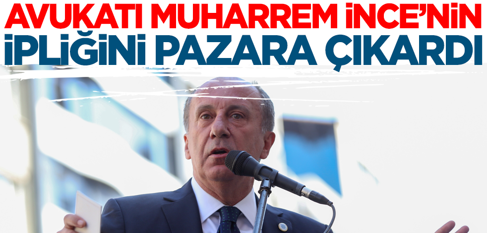 Avukatı, Muharrem İnce'nin ipliğini pazara çıkardı!