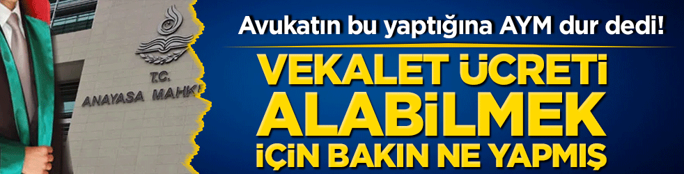 Avukatın bu yaptığına AYM dur dedi! Vekalet ücreti alabilmek için bakın ne yapmış