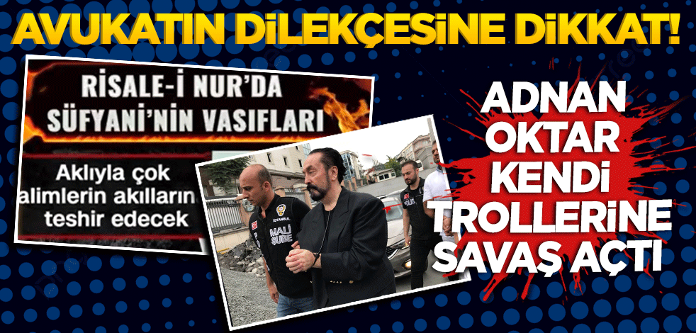 Avukatın dilekçesine dikkat! Adnan Oktar kendi trollerine savaş açtı