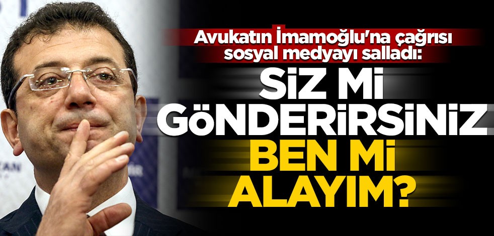 Avukatın İmamoğlu'na çağrısı sosyal medyayı salladı! "Siz mi gönderirsiniz, ben mi alayım?"