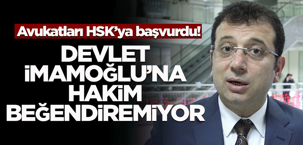 Avukatları HSK'ya başvurdu! Devlet İmamoğlu'na hakim beğendiremiyor
