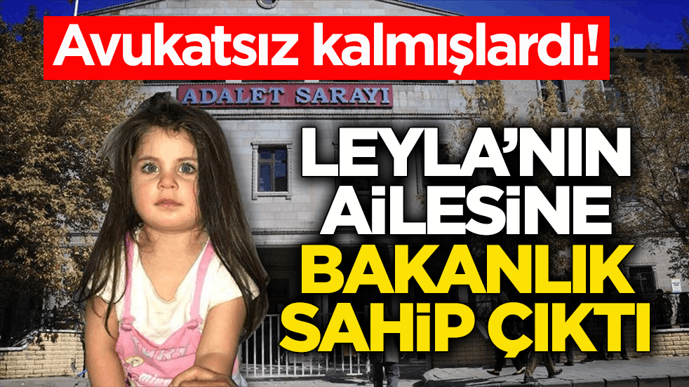 Avukatsız kalmışlardı! Leyla’nın ailesine Bakanlık sahip çıktı