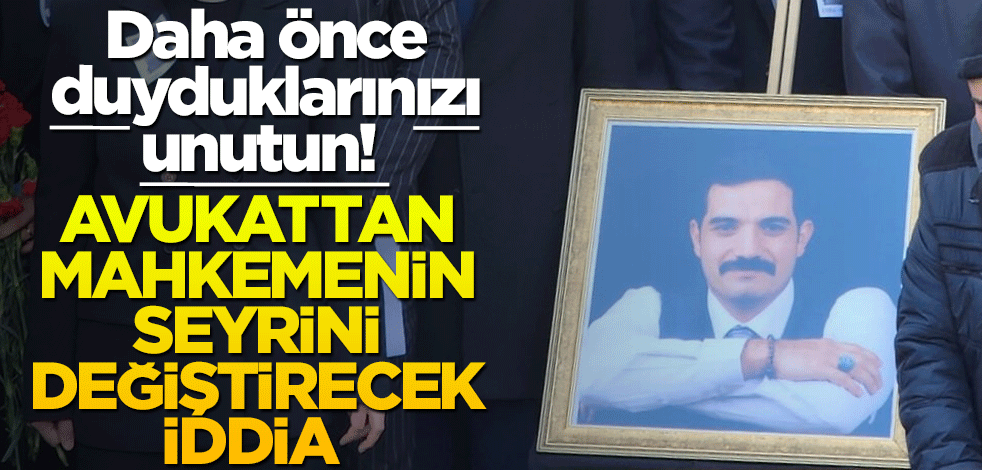 Avukattan mahkeme gidişatını değiştirecek iddia