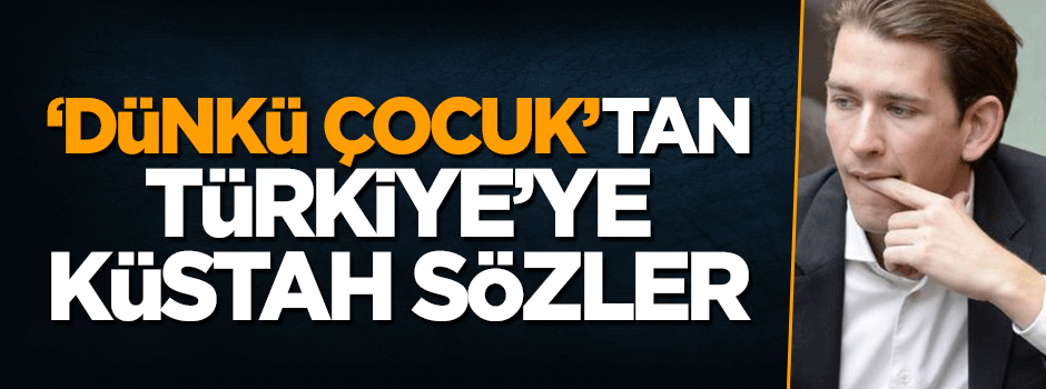 Avusturya Dışişleri Bakanı Sebastian Kurz'tan Türkiye'ye yönelik küstah sözler