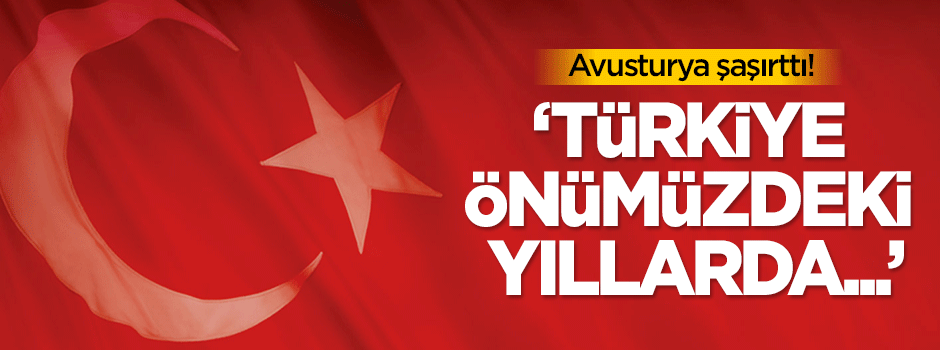 Avusturya şaşırttı! Türkiye önümüzdeki yıllarda...