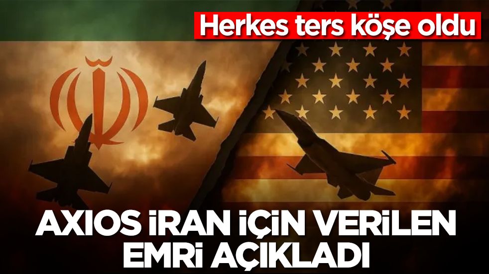 Axios, İran için verilen emri açıkladı: Herkes ters köşe oldu