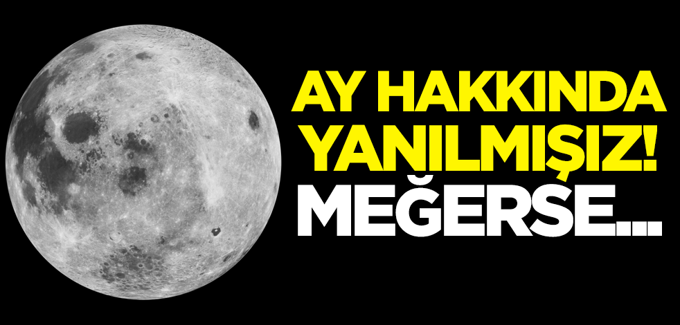 Ay hakkında yanılmışız! Meğerse...