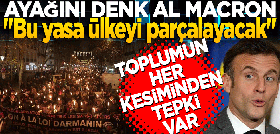 Ayağını denk al Macron "Bu yasa ülkeyi parçalayacak" Toplumun her kesiminden tepki var