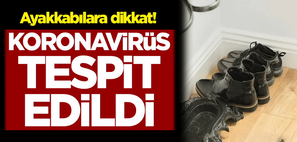 Ayakkabılara dikkat! Koronavirüs tespit edildi