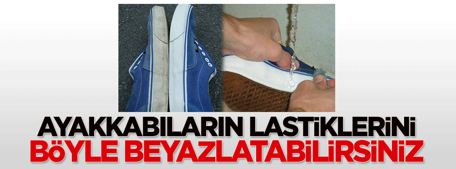 Ayakkabıların lastiklerini böyle beyazlatabilirsiniz