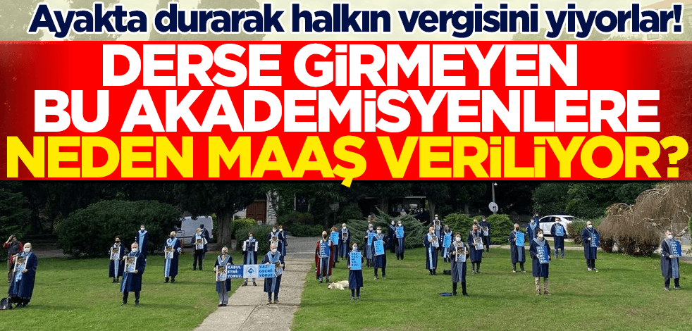 Ayakta durarak halkın vergisini yiyorlar! Derse girmeyen bu akademisyenlere neden maaş veriliyor?
