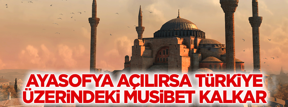 Ayasofya açılırsa Türkiye'nin üzerindeki musibet biter