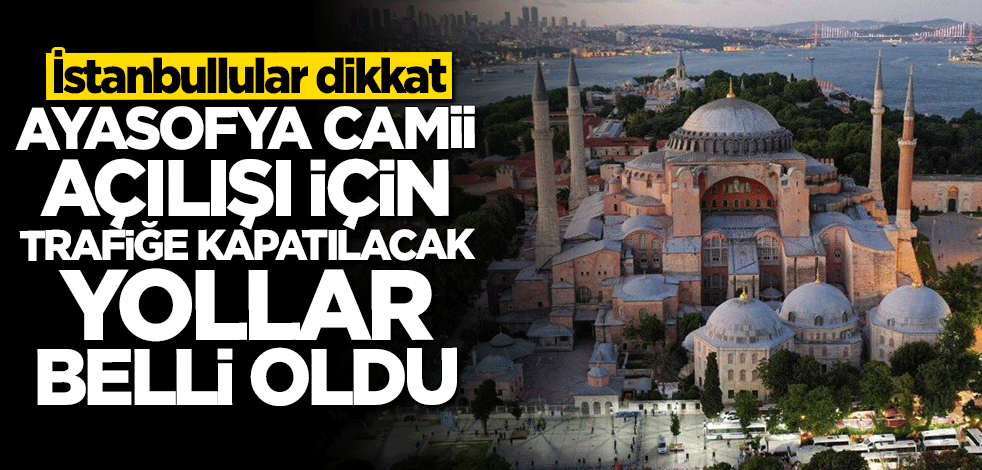 Ayasofya Camii açılışı için İstanbul'da trafiğe kapatılacak yollar belli oldu