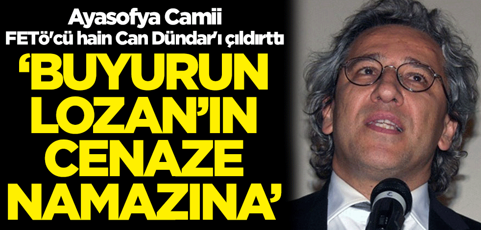 Ayasofya Camii, FETÖ'cü hain Can Dündar'ı çıldırttı: 'Buyurun Lozan'ın cenaze namazına'