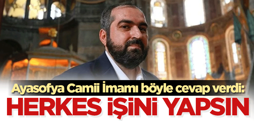 Ayasofya Camii İmamı böyle cevap verdi: Herkes işini yapsın
