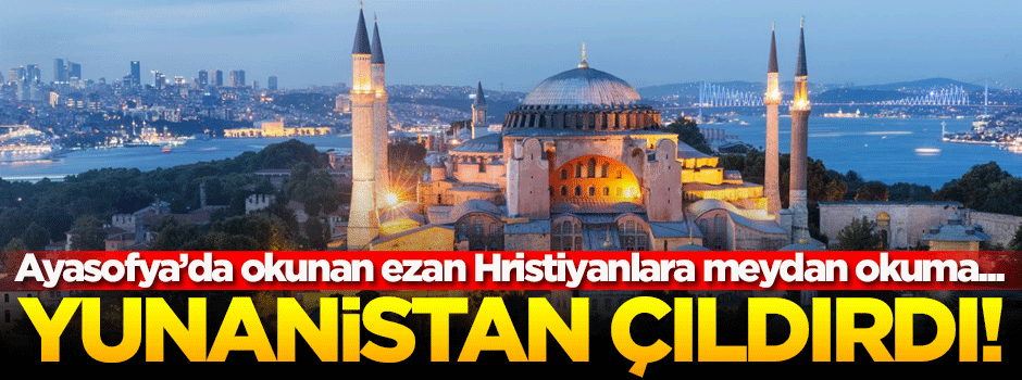 Ayasofya Camii'ndeki ezan Yunanistan'ı çıldırttı!
