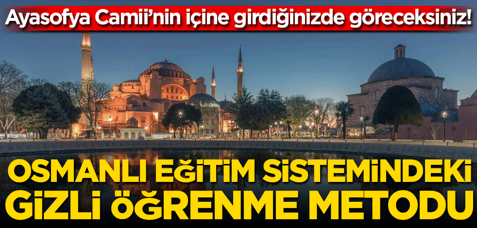 Ayasofya Camii’nin içine girdiğinizde göreceksiniz! Osmanlı eğitim sistemindeki gizli öğrenme metodu