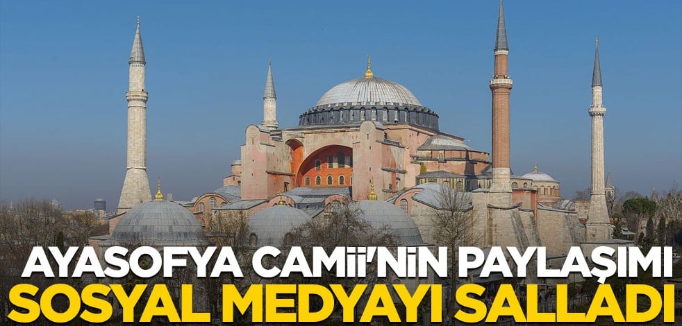 Ayasofya Camii'nin paylaşımı sosyal medyayı salladı