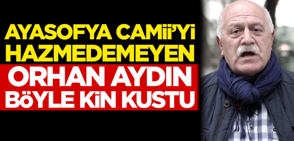 Ayasofya Camii'yi hazmedemeyen Orhan Aydın böyle kin kustu