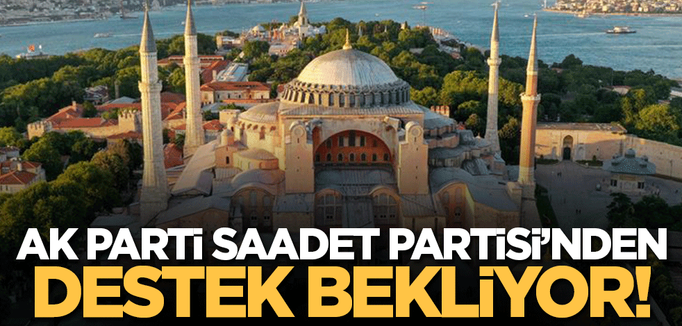 Ayasofya Camisi'ne ilişkin rapor UNESCO'ya gönderildi! AK parti bu konuda Saadet Partisi'nden destek istiyor