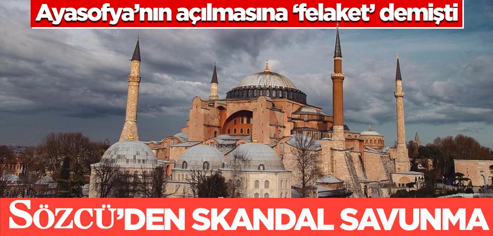 Ayasofya haberi büyük tepki çeken Sözcü’den skandal savunma!