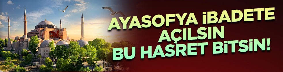 Ayasofya ibadete açılsın bu hasret bitsin!