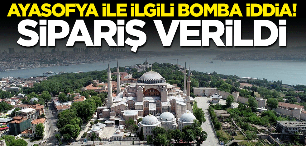 Ayasofya ile ilgili bomba iddia! Sipariş verildi