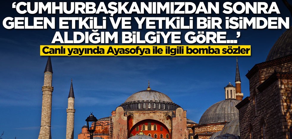 Ayasofya ile ilgili bomba sözler! 'Cumhurbaşkanımızdan sonra gelen etkili bir isimden aldığım bilgiye göre...'