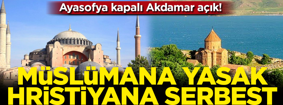 Ayasofya kapalı Akdamar açık! Müslüman'a yasak, Hristiyan'a serbest...