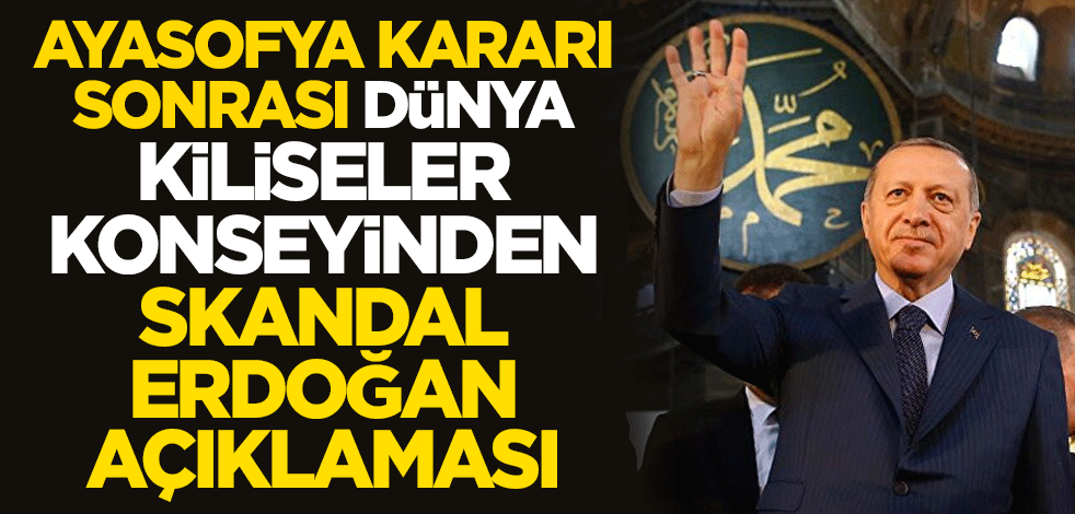 Ayasofya kararı sonrası Dünya Kiliseler Konseyinden skandal Erdoğan açıklaması: Taahhüdünü bozdunuz