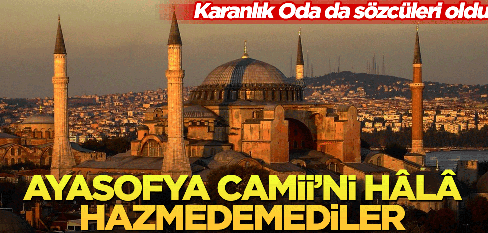 Ayasofya kararını hâlâ hazmedemiyorlar! Karanlık Oda da sözcüleri oldu