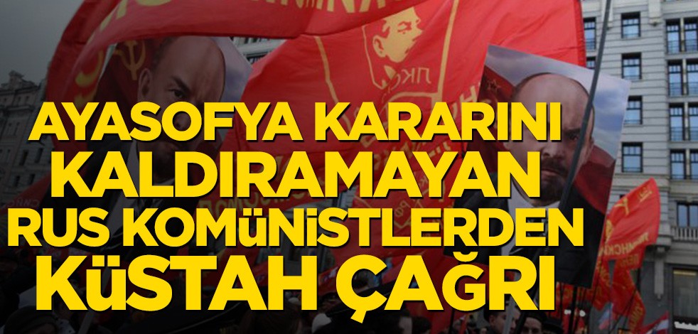 Ayasofya kararını kaldıramayan Rus komünistlerden küstah çağrı